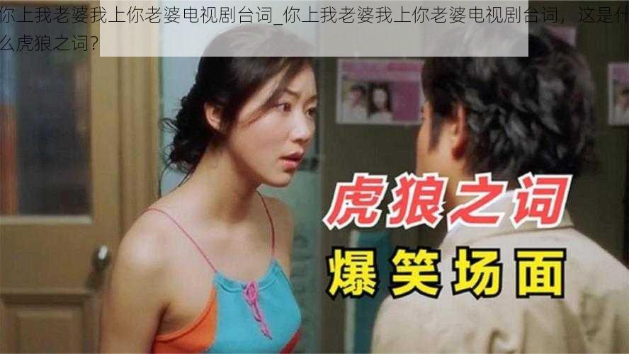 你上我老婆我上你老婆电视剧台词_你上我老婆我上你老婆电视剧台词，这是什么虎狼之词？