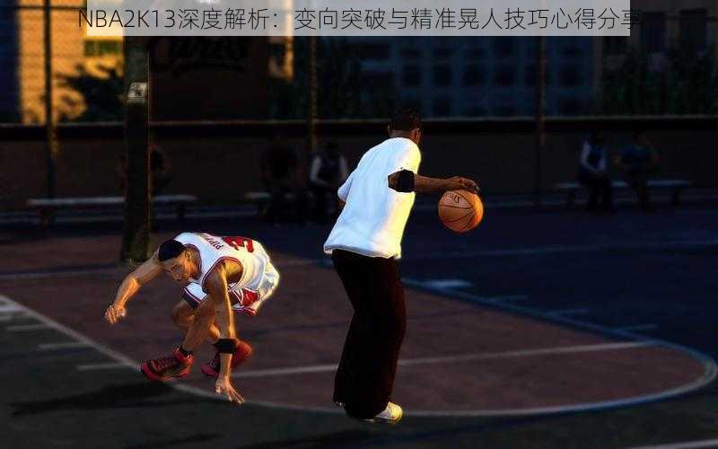 NBA2K13深度解析：变向突破与精准晃人技巧心得分享