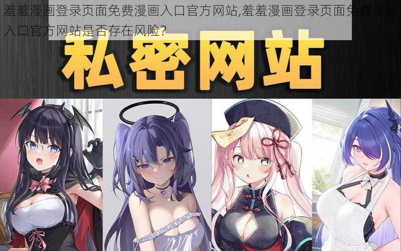 羞羞漫画登录页面免费漫画入口官方网站,羞羞漫画登录页面免费漫画入口官方网站是否存在风险？