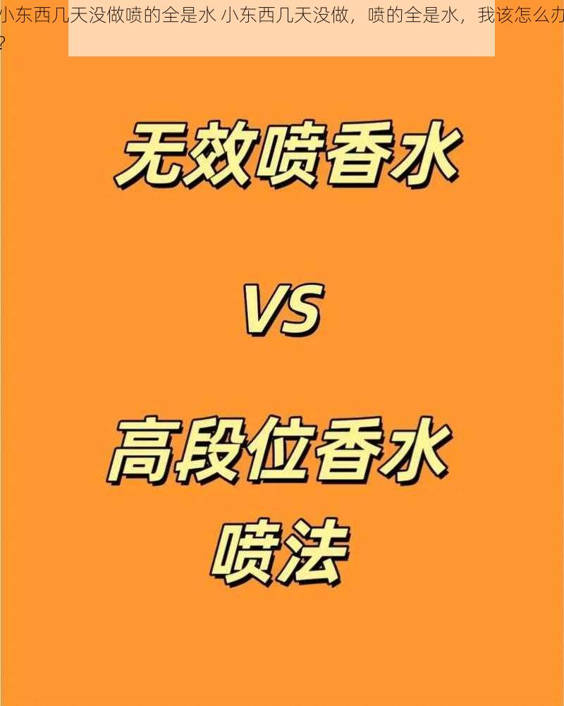 小东西几天没做喷的全是水 小东西几天没做，喷的全是水，我该怎么办？