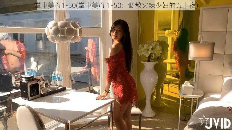 掌中美母1-50(掌中美母 1-50：调教火辣少妇的五十夜)