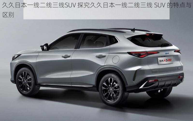 久久日本一线二线三线SUV 探究久久日本一线二线三线 SUV 的特点与区别