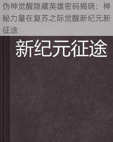 伪神觉醒隐藏英雄密码揭晓：神秘力量在复苏之际觉醒新纪元新征途