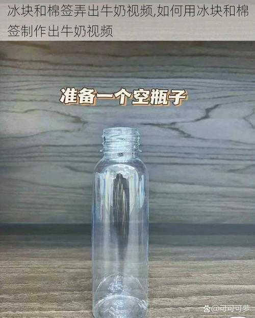 冰块和棉签弄出牛奶视频,如何用冰块和棉签制作出牛奶视频