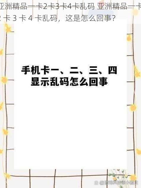 亚洲精品一卡2卡3卡4卡乱码 亚洲精品一卡 2 卡 3 卡 4 卡乱码，这是怎么回事？