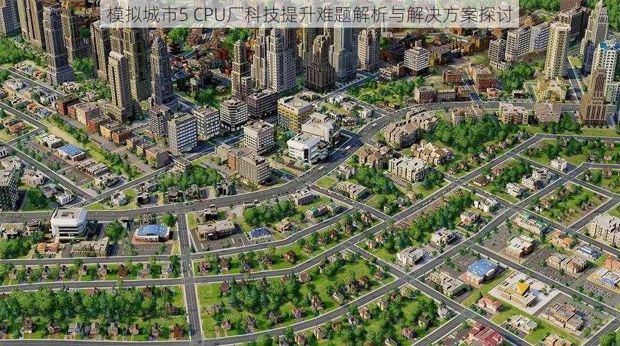 模拟城市5 CPU厂科技提升难题解析与解决方案探讨