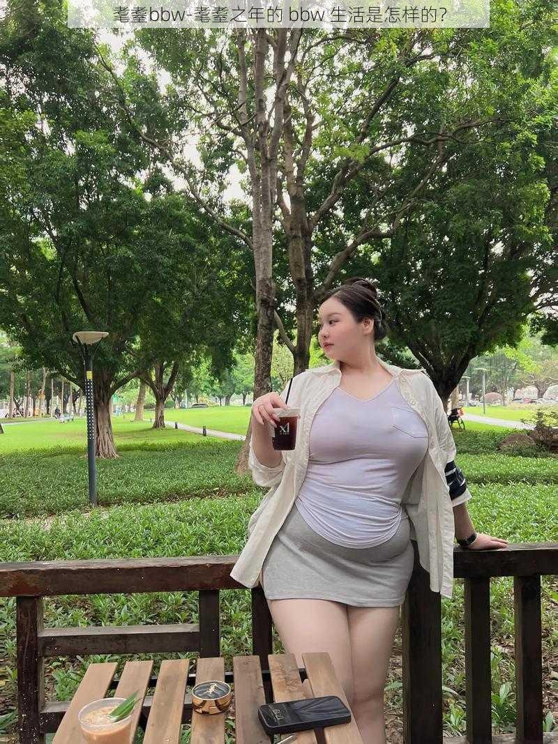 耄耋bbw-耄耋之年的 bbw 生活是怎样的？