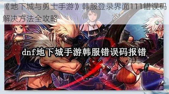 《地下城与勇士手游》韩服登录界面111错误码解决方法全攻略