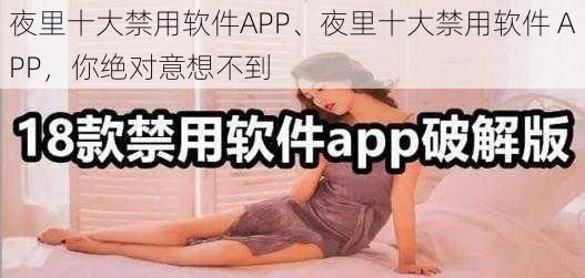 夜里十大禁用软件APP、夜里十大禁用软件 APP，你绝对意想不到