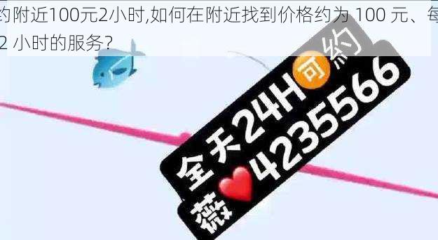 约附近100元2小时,如何在附近找到价格约为 100 元、每 2 小时的服务？