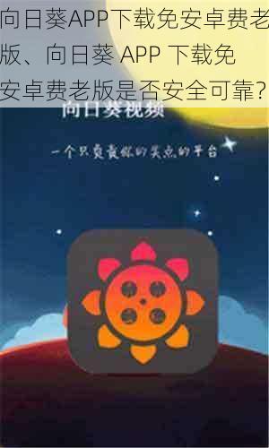 向日葵APP下载免安卓费老版、向日葵 APP 下载免安卓费老版是否安全可靠？