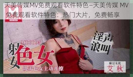 天美传媒MV免费观看软件特色—天美传媒 MV 免费观看软件特色：热门大片，免费畅享