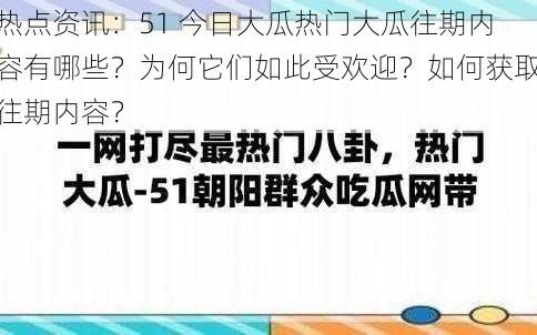 热点资讯：51 今日大瓜热门大瓜往期内容有哪些？为何它们如此受欢迎？如何获取往期内容？