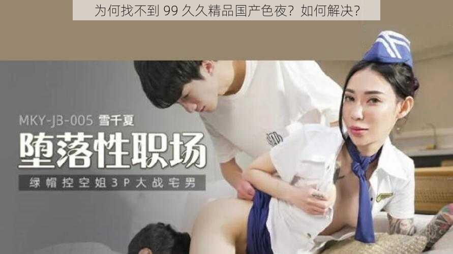 为何找不到 99 久久精品国产色夜？如何解决？