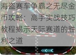 海盗赛车争霸之无尽金币攻略：高手实战技巧教程揭示天际赛道的胜利之道