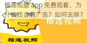 榴莲视频 app 免费观看，为什么还会有广告？如何去除？