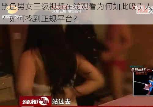 黑色男女三级视频在线观看为何如此吸引人？如何找到正规平台？