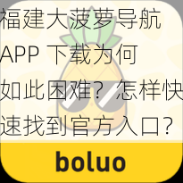 福建大菠萝导航 APP 下载为何如此困难？怎样快速找到官方入口？