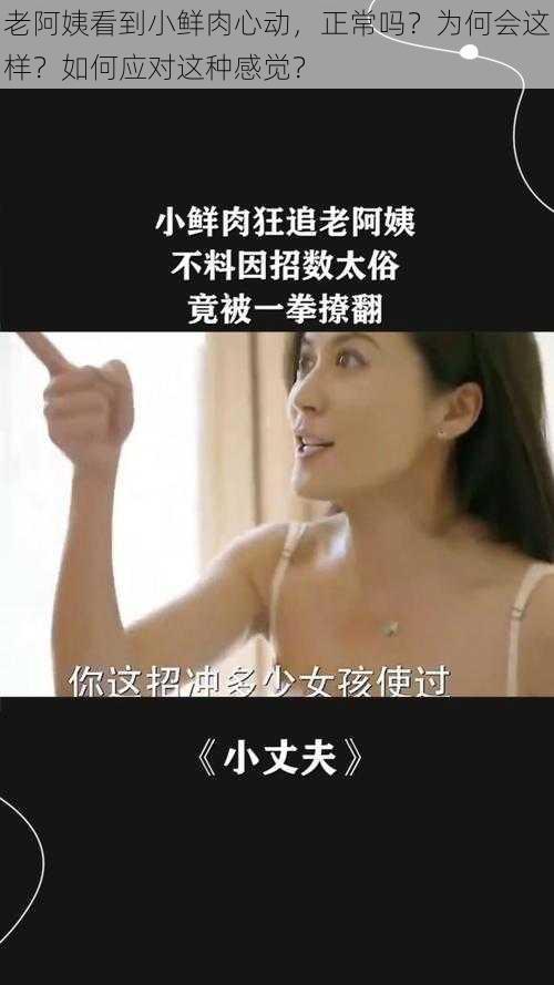 老阿姨看到小鲜肉心动，正常吗？为何会这样？如何应对这种感觉？