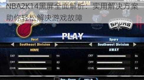 NBA2K14黑屏全面解析：实用解决方案助你轻松解决游戏故障