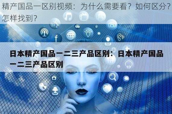 精产国品一区别视频：为什么需要看？如何区分？怎样找到？