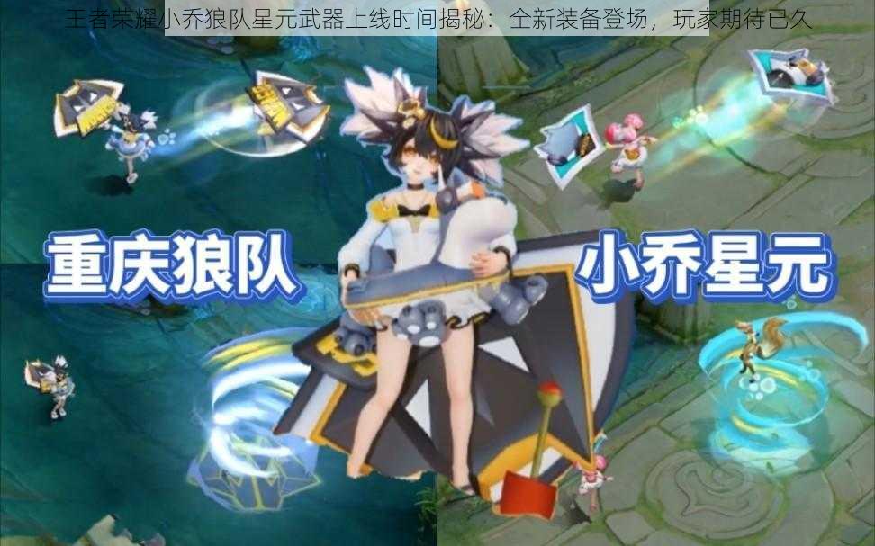 王者荣耀小乔狼队星元武器上线时间揭秘：全新装备登场，玩家期待已久