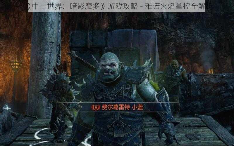 《中土世界：暗影魔多》游戏攻略 - 雅诺火焰掌控全解析