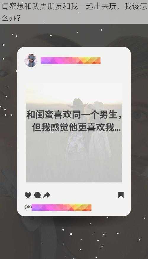 闺蜜想和我男朋友和我一起出去玩，我该怎么办？