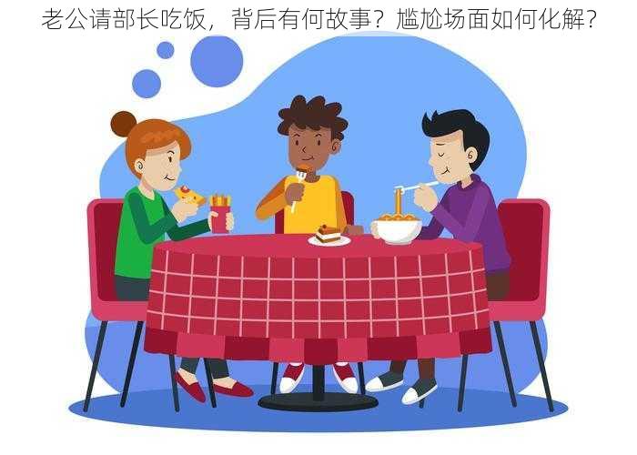 老公请部长吃饭，背后有何故事？尴尬场面如何化解？