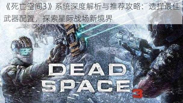 《死亡空间3》系统深度解析与推荐攻略：选择最佳武器配置，探索星际战场新境界