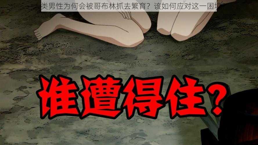 人类男性为何会被哥布林抓去繁育？该如何应对这一困境？