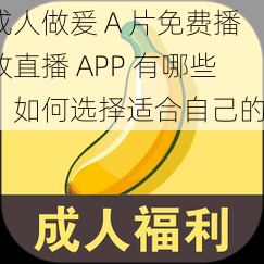 成人做爰 A 片免费播放直播 APP 有哪些？如何选择适合自己的？