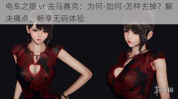 电车之狼 vr 去马赛克：为何-如何-怎样去掉？解决痛点，畅享无码体验