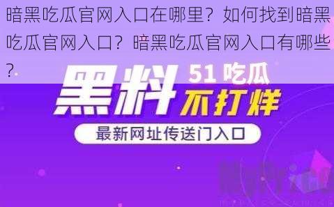 暗黑吃瓜官网入口在哪里？如何找到暗黑吃瓜官网入口？暗黑吃瓜官网入口有哪些？