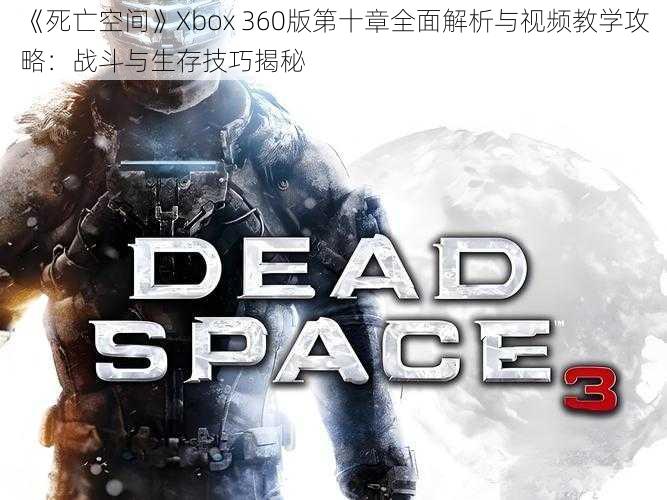 《死亡空间》Xbox 360版第十章全面解析与视频教学攻略：战斗与生存技巧揭秘