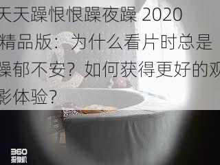 天天躁恨恨躁夜躁 2020 精品版：为什么看片时总是躁郁不安？如何获得更好的观影体验？