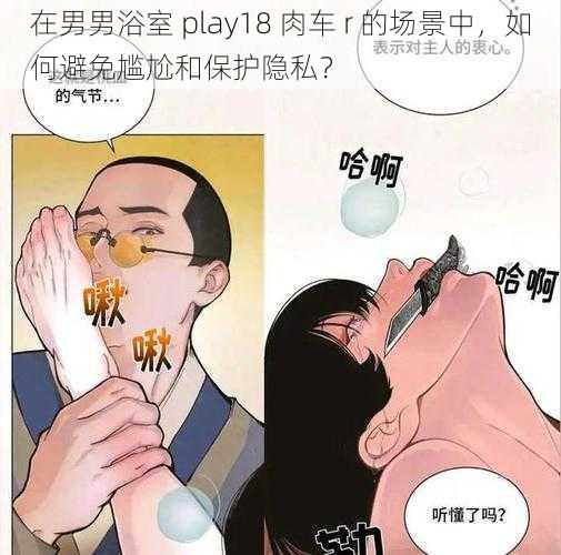 在男男浴室 play18 肉车 r 的场景中，如何避免尴尬和保护隐私？