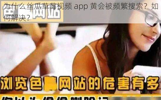 为什么丝瓜草莓视频 app 黄会被频繁搜索？如何解决？