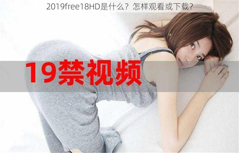 2019free18HD是什么？怎样观看或下载？