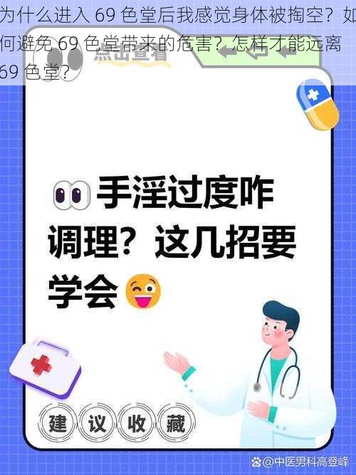 为什么进入 69 色堂后我感觉身体被掏空？如何避免 69 色堂带来的危害？怎样才能远离 69 色堂？