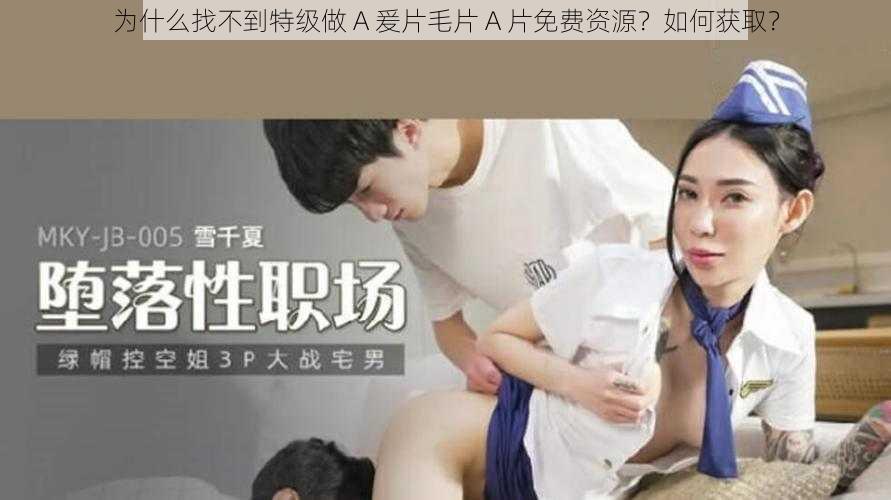 为什么找不到特级做 A 爰片毛片 A 片免费资源？如何获取？