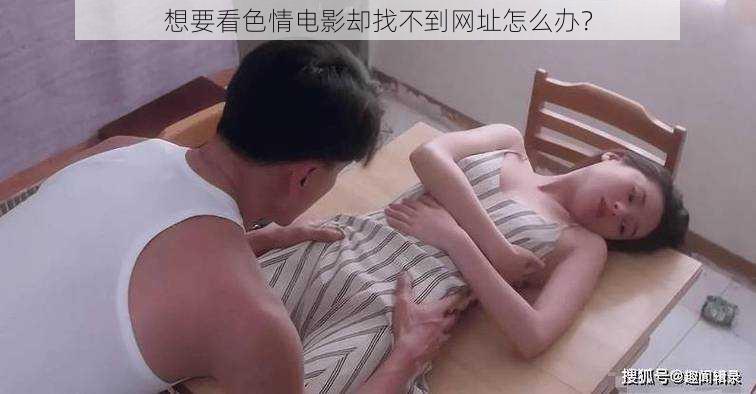 想要看色情电影却找不到网址怎么办？