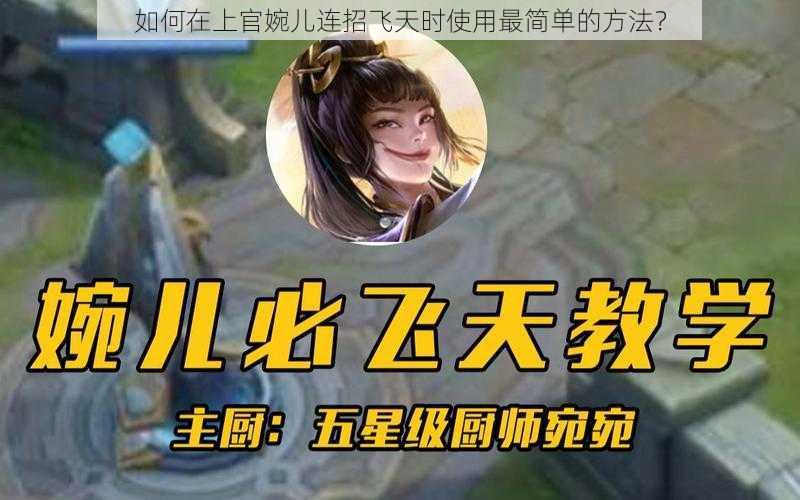 如何在上官婉儿连招飞天时使用最简单的方法？