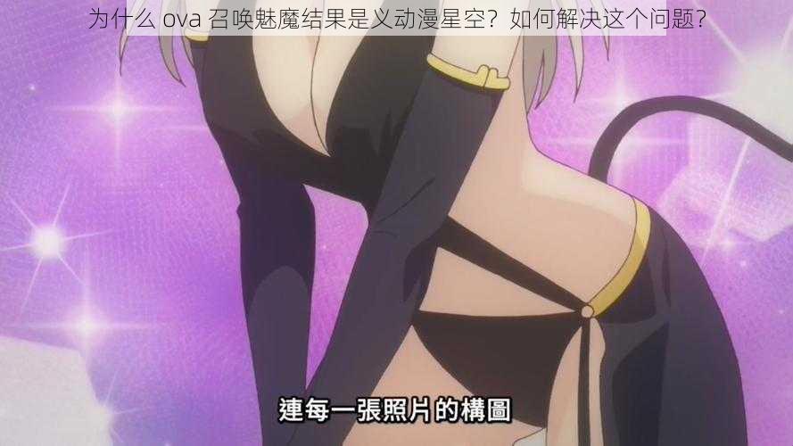 为什么 ova 召唤魅魔结果是义动漫星空？如何解决这个问题？