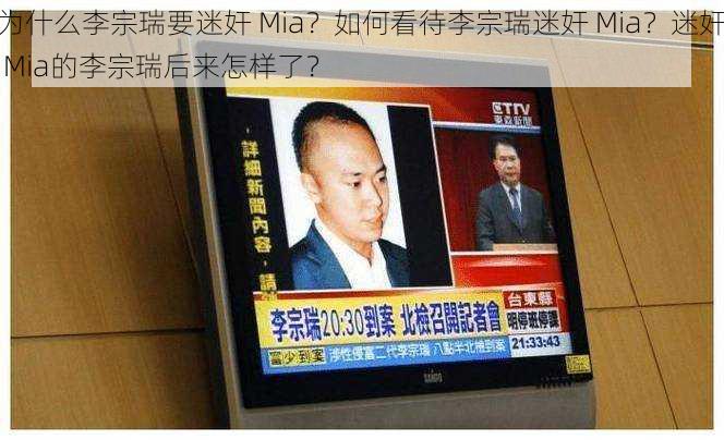 为什么李宗瑞要迷奸 Mia？如何看待李宗瑞迷奸 Mia？迷奸 Mia的李宗瑞后来怎样了？