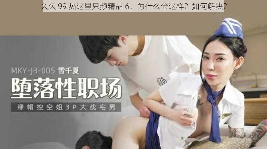 久久 99 热这里只频精品 6，为什么会这样？如何解决？