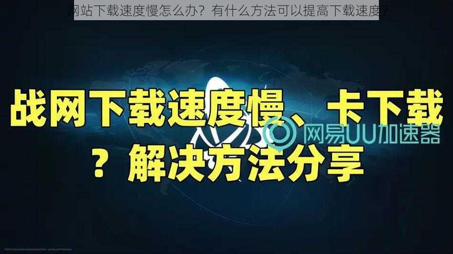 网站下载速度慢怎么办？有什么方法可以提高下载速度？