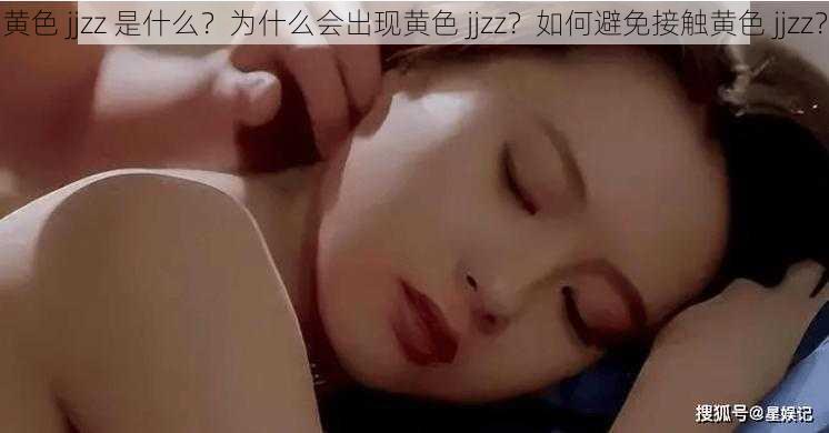 黄色 jjzz 是什么？为什么会出现黄色 jjzz？如何避免接触黄色 jjzz？