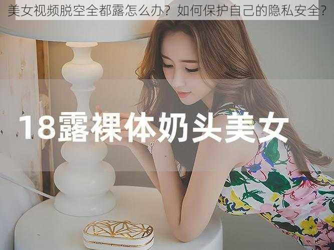 美女视频脱空全都露怎么办？如何保护自己的隐私安全？