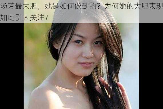 汤芳最大胆，她是如何做到的？为何她的大胆表现如此引人关注？